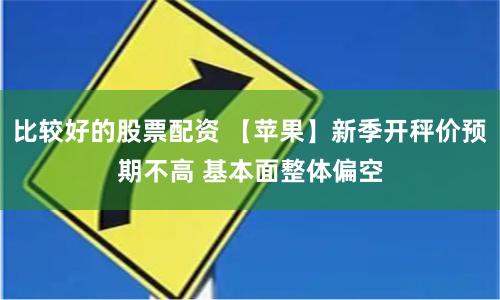 比较好的股票配资 【苹果】新季开秤价预期不高 基本面整体偏空