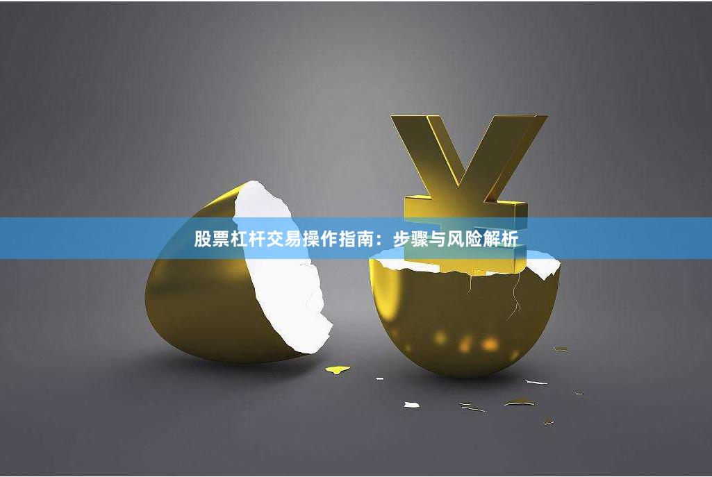 股票杠杆交易操作指南：步骤与风险解析