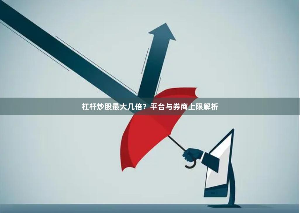 杠杆炒股最大几倍？平台与券商上限解析