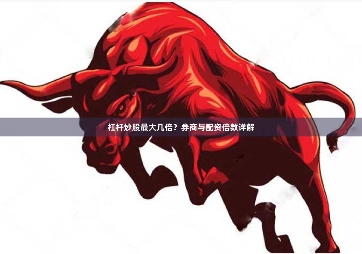 杠杆炒股最大几倍？券商与配资倍数详解