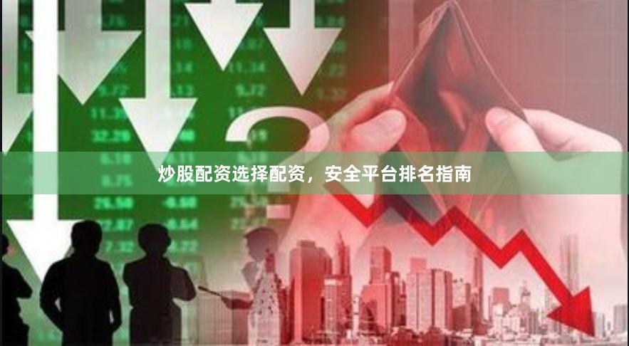 炒股配资选择配资，安全平台排名指南
