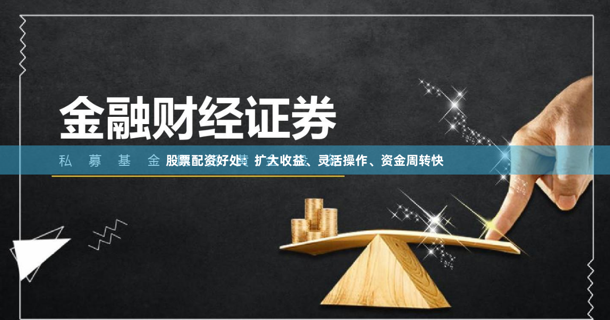 股票配资好处：扩大收益、灵活操作、资金周转快