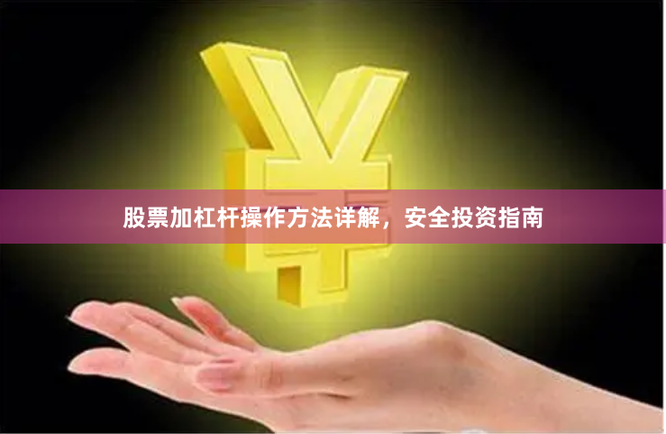 股票加杠杆操作方法详解，安全投资指南