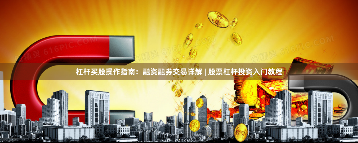 杠杆买股操作指南：融资融券交易详解 | 股票杠杆投资入门教程