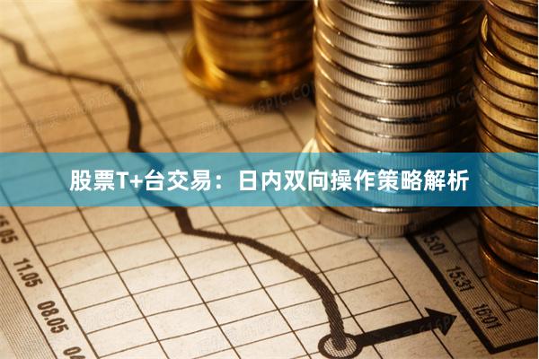 股票T+台交易：日内双向操作策略解析