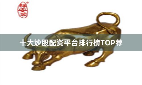 十大炒股配资平台排行榜TOP荐