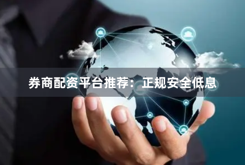 券商配资平台推荐：正规安全低息