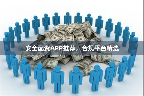 安全配资APP推荐，合规平台精选