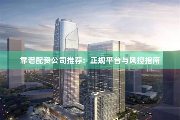 靠谱配资公司推荐：正规平台与风控指南